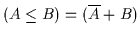 $( A \leq B ) = ( \overline{A} + B )$