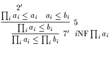 $\infer[7' ~~ i{\rm NF}\prod_{i}{a_{i}}]{\prod_{i}{a_{i}} \leq \prod_{i}{b_{i}}}...
...i}} \leq b_{i}}{\deduce[2']{\prod_{i}{a_{i} \leq a_{i}}}{} & a_{i} \leq b_{i}}}$