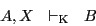 \begin{displaymath}A, X~~\vdash_{\rm {K}}~~B\end{displaymath}