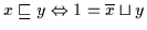 $x \sqsubseteq y \Leftrightarrow 1 = \overline{x} \sqcup y$