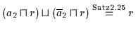 % latex2html id marker 6283
$( a_{2} \sqcap r ) \sqcup (
\overline{a}_{2} \sqcap r ) \stackrel{\rm Satz \ref{SATZ17a}}{=} r$