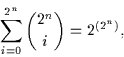 \begin{displaymath}\sum_{i=0}^{2^{n}}{2^{n} \choose i} = 2^{(2^{n})},\end{displaymath}