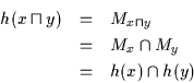 \begin{eqnarray*}h(x \sqcap y) & = & M_{x \sqcap y} \\ &
= & M_{x} \cap M_{y} \\ & = & h(x) \cap h(y) \end{eqnarray*}