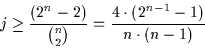 \begin{displaymath}j \geq \frac{( 2^{n} -2 )}{{n \choose 2}} = \frac{ 4 \cdot ( 2^{n-1} - 1)}{n
\cdot ( n - 1 )}\end{displaymath}