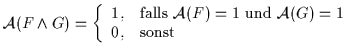 ${\cal A}(F \wedge G) = \left\{ \begin{array}{ll} 1, & {\rm falls}~{\cal
A}(F) = 1~{\rm und}~{\cal A}(G) = 1 \\ 0, & {\rm sonst} \end{array} \right.$