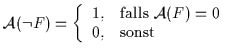 ${\cal A}(\neg F) = \left\{ \begin{array}{ll} 1, & {\rm falls}~{\cal
A}(F) = 0 \\ 0, & {\rm sonst} \end{array} \right.$