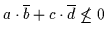 $a \cdot \overline{b} + c \cdot \overline{d} \not\leq
0$