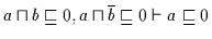 $a \sqcap b
\sqsubseteq 0, a \sqcap \overline{b} \sqsubseteq 0 \vdash a \sqsubseteq 0$