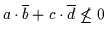 $a \cdot \overline{b} + c \cdot \overline{d} \not\leq
0$