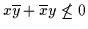 $x\overline{y} + \overline{x}y \not\leq 0$